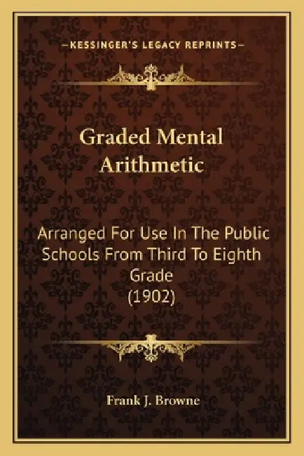 Graded Mental Arithmetic: Arranged For Use In The Public Schools From Third To Eighth Grade (1902) by Frank J. Browne