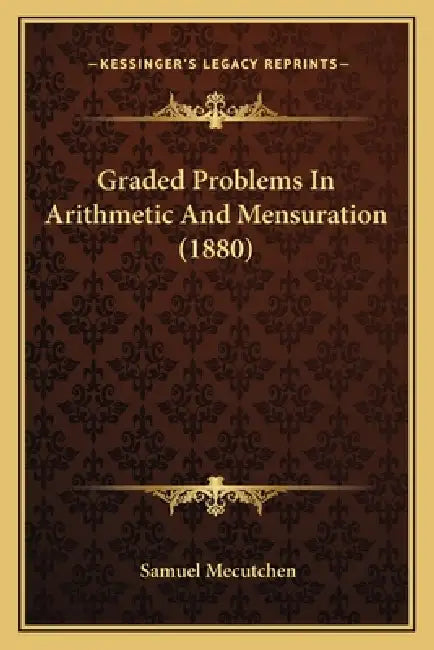 Graded Problems In Arithmetic And Mensuration (1880) by Samuel Mecutchen