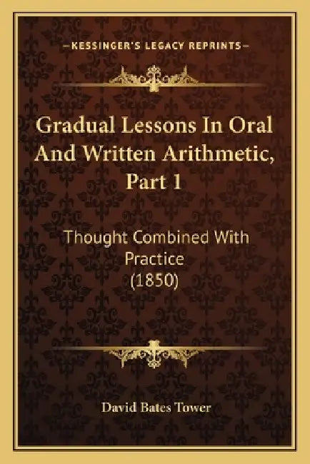 Gradual Lessons In Oral And Written Arithmetic, Part 1: Thought Combined With Practice (1850) by David Bates Tower