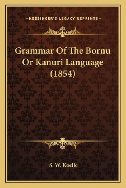 Grammar Of The Bornu Or Kanuri Language (1854) by S. W. Koelle