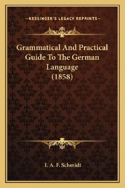 Grammatical And Practical Guide To The German Language (1858) by I. A. F. Schmidt