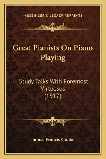 Great Pianists On Piano Playing: Study Talks With Foremost Virtuosos (1917) by James Francis Cooke