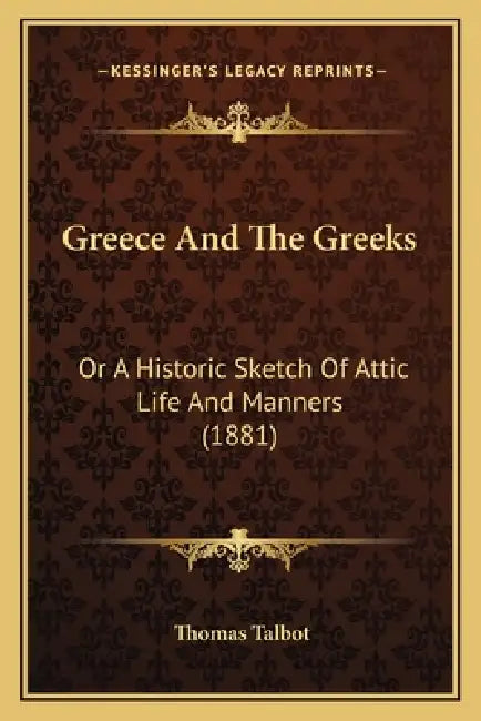 Greece And The Greeks: Or A Historic Sketch Of Attic Life And Manners (1881) by Thomas Talbot