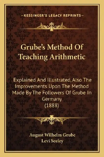 Grube's Method Of Teaching Arithmetic: Explained And Illustrated, Also The Improvements Upon The Method Made By The Followers Of Grube In Germany (188 by August Wilhelm Grube, Levi Seeley