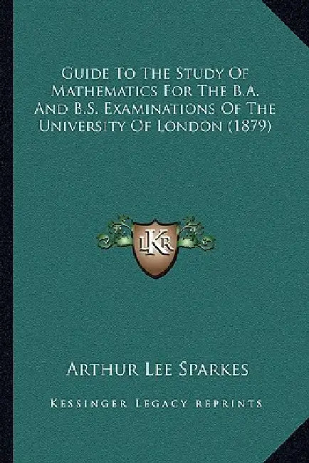 Guide To The Study Of Mathematics For The B.A. And B.S. Examinations Of The University Of London (1879) by Arthur Lee Sparkes