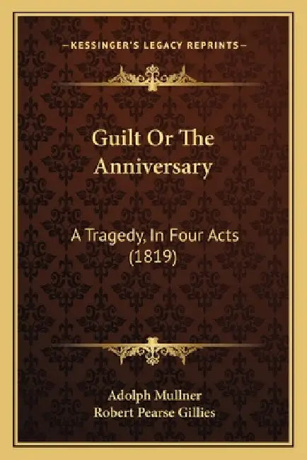 Guilt Or The Anniversary: A Tragedy, In Four Acts (1819) by Adolph Mullner, Robert Pearse Gillies