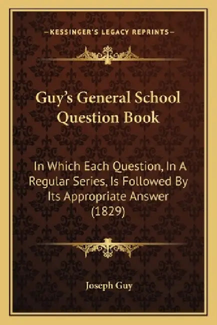 Guy's General School Question Book: In Which Each Question, In A Regular Series, Is Followed By Its Appropriate Answer (1829) by Joseph Guy