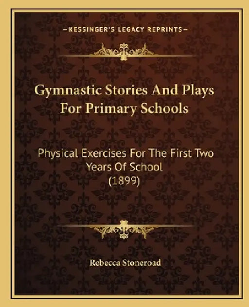 Gymnastic Stories And Plays For Primary Schools: Physical Exercises For The First Two Years Of School (1899) by Rebecca Stoneroad