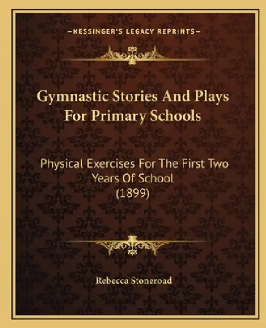Gymnastic Stories And Plays For Primary Schools: Physical Exercises For The First Two Years Of School (1899) by Rebecca Stoneroad