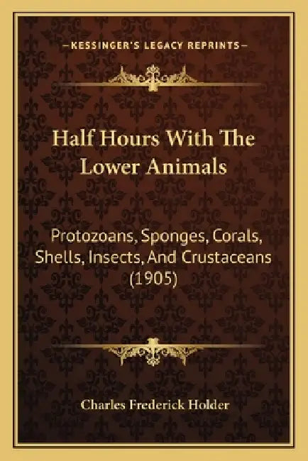 Half Hours With The Lower Animals: Protozoans, Sponges, Corals, Shells, Insects, And Crustaceans (1905) by Charles Frederick Holder