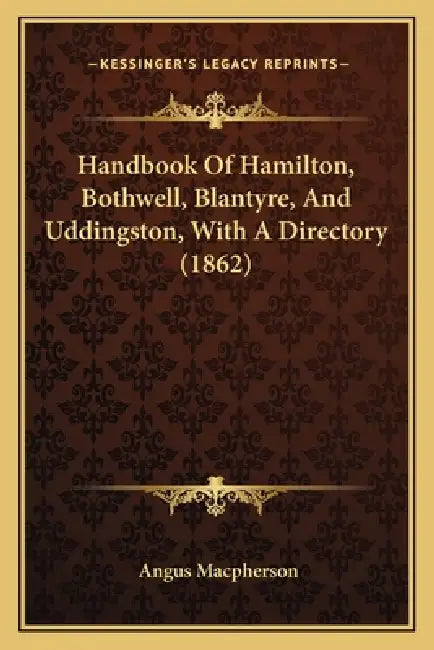 Handbook Of Hamilton, Bothwell, Blantyre, And Uddingston, With A Directory (1862) by Angus MacPherson