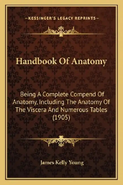 Handbook Of Anatomy: Being A Complete Compend Of Anatomy, Including The Anatomy Of The Viscera And Numerous Tables (1905) by James Kelly Young
