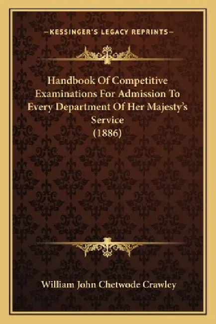 Handbook Of Competitive Examinations For Admission To Every Department Of Her Majesty's Service (1886) by William John Chetwode Crawley