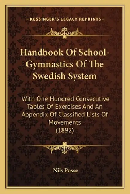 Handbook of School-Gymnastics of the Swedish System: With One Hundred Consecutive Tables of Exercises and an Appendix of Classified Lists of Movements by Nils Posse