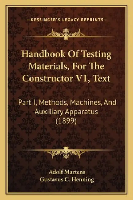 Handbook Of Testing Materials, For The Constructor V1, Text: Part I, Methods, Machines, And Auxiliary Apparatus (1899) by Adolf Martens, Gustavus C. Henning