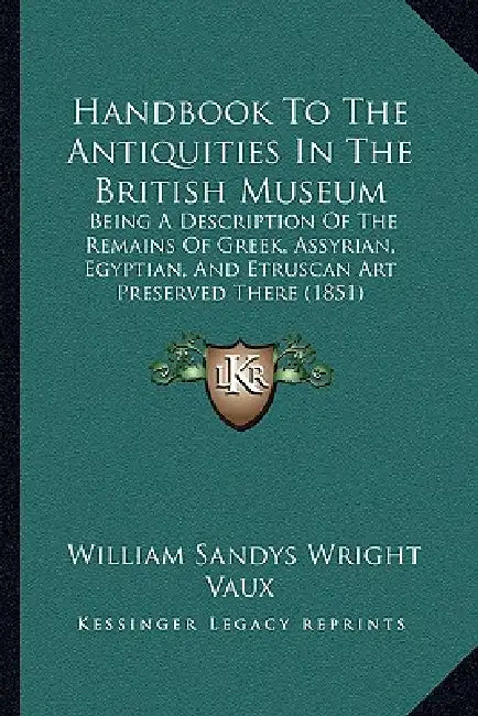 Handbook To The Antiquities In The British Museum: Being A Description Of The Remains Of Greek, Assyrian, Egyptian, And Etruscan Art Preserved There ( by William Sandys Wright Vaux