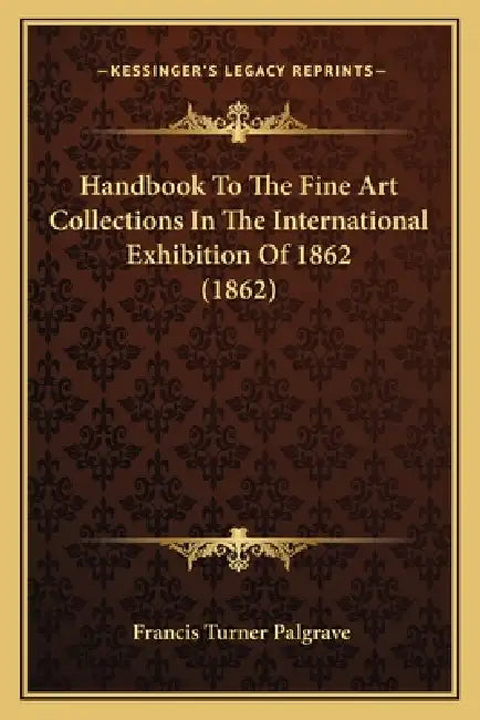 Handbook To The Fine Art Collections In The International Exhibition Of 1862 (1862) by Francis Turner Palgrave