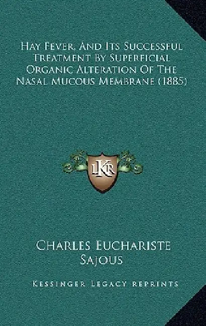 Hay Fever, And Its Successful Treatment By Superficial Organic Alteration Of The Nasal Mucous Membrane (1885) by Charles Euchariste Sajous