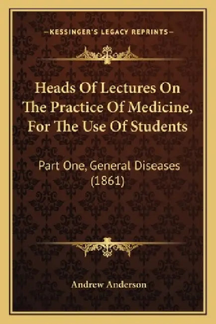 Heads Of Lectures On The Practice Of Medicine, For The Use Of Students: Part One, General Diseases (1861) by Andrew Anderson