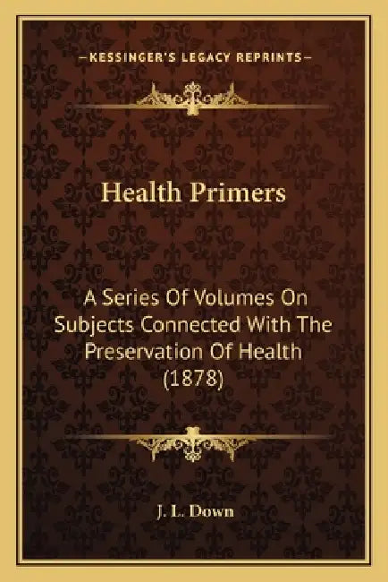 Health Primers: A Series Of Volumes On Subjects Connected With The Preservation Of Health (1878) by J. L. Down