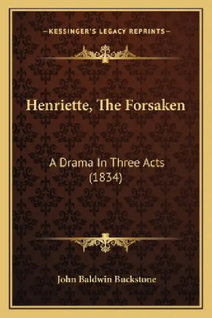 Henriette, The Forsaken: A Drama In Three Acts (1834) by John Baldwin Buckstone