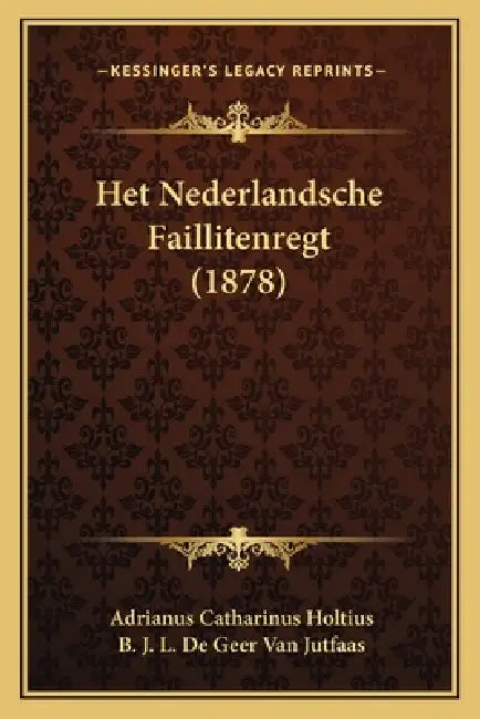 Het Nederlandsche Faillitenregt (1878) by Adrianus Catharinus Holtius, B. J. L. de Geer Van Jutfaas