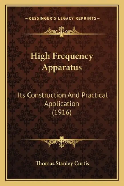 High Frequency Apparatus: Its Construction And Practical Application (1916) by Thomas Stanley Curtis