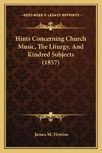 Hints Concerning Church Music, The Liturgy, And Kindred Subjects (1857) by James M. Hewins