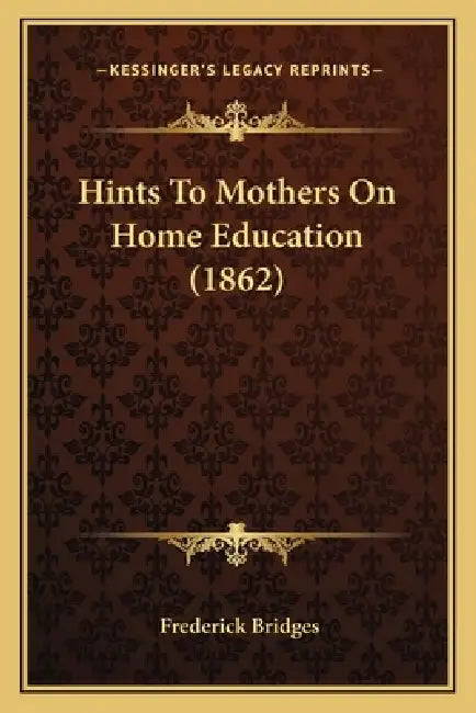 Hints To Mothers On Home Education (1862) by Frederick Bridges