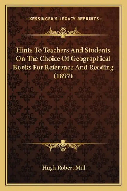Hints To Teachers And Students On The Choice Of Geographical Books For Reference And Reading (1897) by Hugh Robert Mill