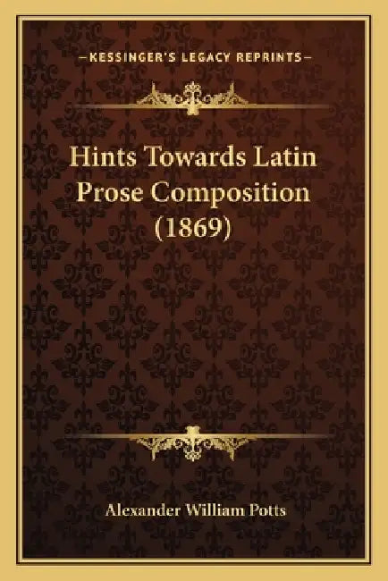 Hints Towards Latin Prose Composition (1869) by Alexander William Potts
