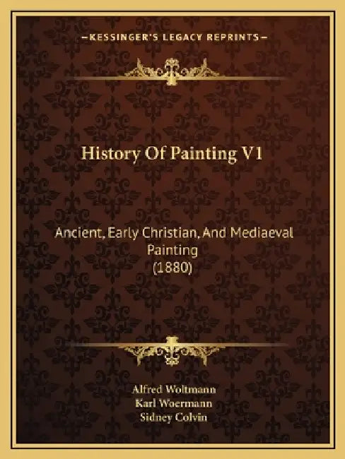 History Of Painting V1: Ancient, Early Christian, And Mediaeval Painting (1880) by Alfred Woltmann, Karl Woermann, Sidney Colvin