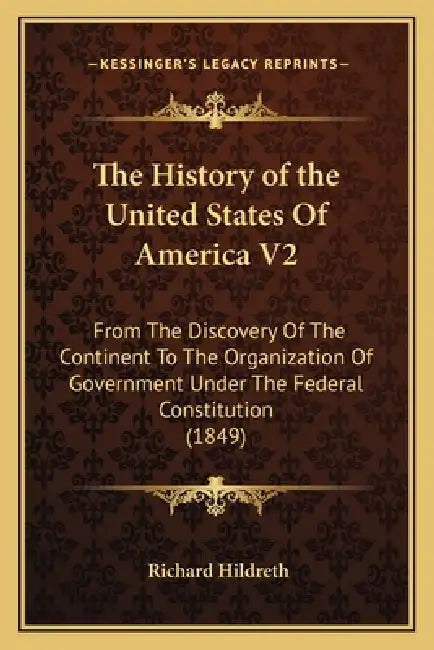 The History of the United States Of America V2: From The Discovery Of The Continent To The Organization Of Government Under The Federal Constitution ( by Richard Hildreth