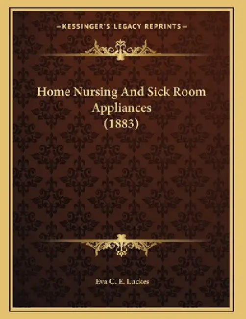 Home Nursing And Sick Room Appliances (1883) by Eva C. E. Luckes