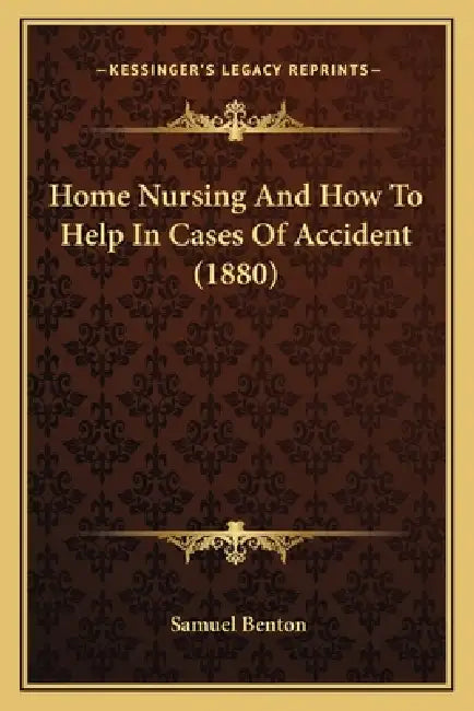 Home Nursing And How To Help In Cases Of Accident (1880) by Samuel Benton