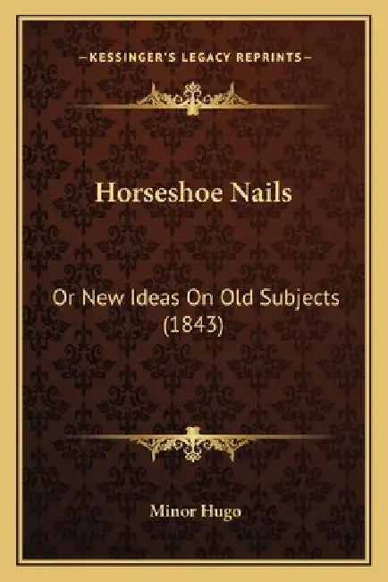 Horseshoe Nails: Or New Ideas On Old Subjects (1843) by Minor Hugo