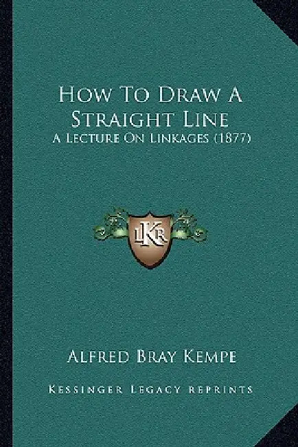 How To Draw A Straight Line: A Lecture On Linkages (1877) by Alfred Bray Kempe