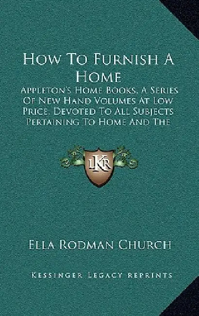 How To Furnish A Home: Appleton's Home Books, A Series Of New Hand Volumes At Low Price, Devoted To All Subjects Pertaining To Home And The H by Ella Rodman Church