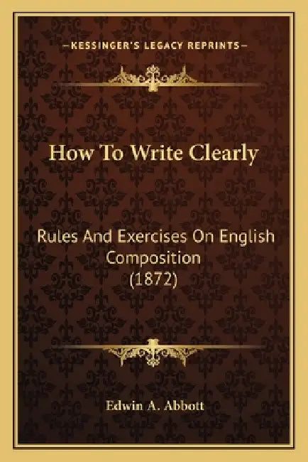How To Write Clearly: Rules And Exercises On English Composition (1872) by Edwin A. Abbott