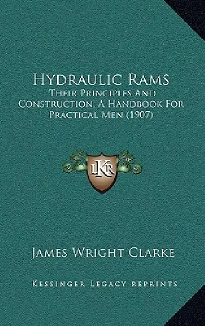 Hydraulic Rams: Their Principles And Construction, A Handbook For Practical Men (1907) by James Wright Clarke