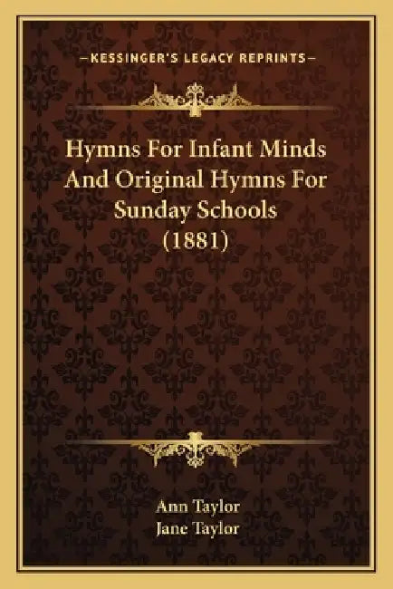 Hymns For Infant Minds And Original Hymns For Sunday Schools (1881) by Ann Taylor, Jane Taylor