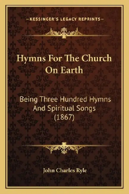 Hymns For The Church On Earth: Being Three Hundred Hymns And Spiritual Songs (1867) by John Charles Ryle