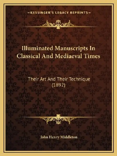 Illuminated Manuscripts in Classical and Mediaeval Times: Their Art and Their Technique (1892) by J. Henry Middleton