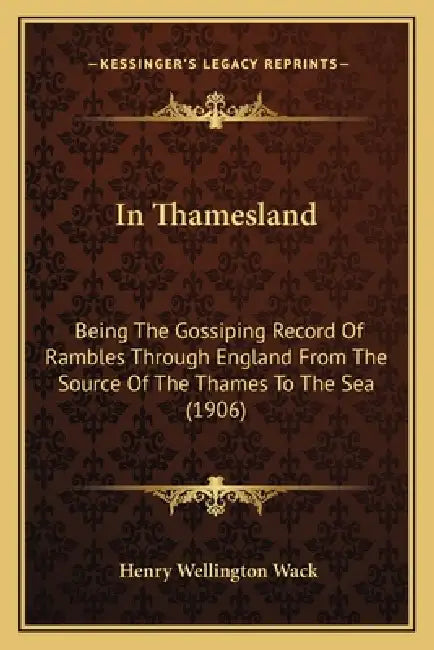 In Thamesland: Being The Gossiping Record Of Rambles Through England From The Source Of The Thames To The Sea (1906) by Henry Wellington Wack
