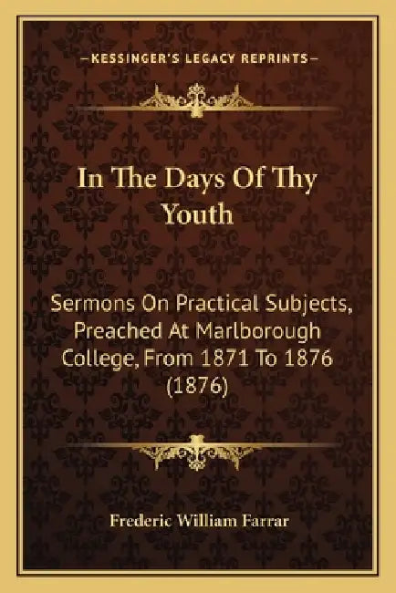 In the Days of Thy Youth: Sermons on Practical Subjects, Preached at Marlborough College, from 1871 to 1876 (1876) by Frederic William Farrar