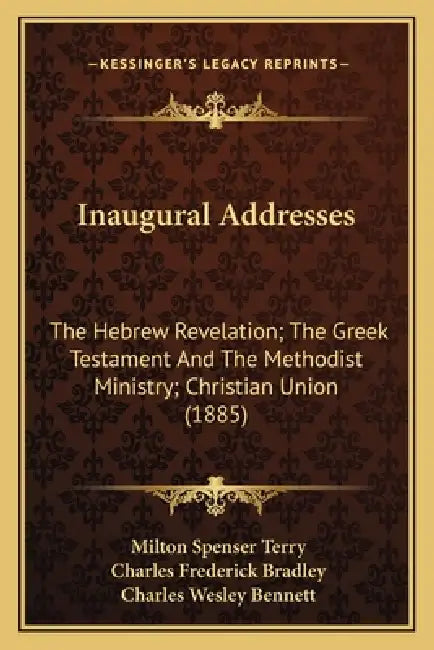 Inaugural Addresses: The Hebrew Revelation; The Greek Testament And The Methodist Ministry; Christian Union (1885) by Milton Spenser Terry, Charles Frederick Bradley, Charles Wesley Bennett