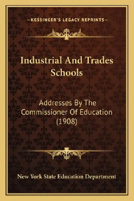 Industrial And Trades Schools: Addresses By The Commissioner Of Education (1908) by New York State Education Department