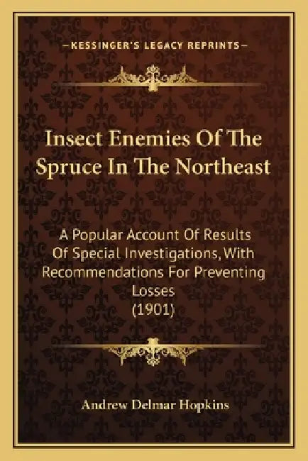 Insect Enemies Of The Spruce In The Northeast: A Popular Account Of Results Of Special Investigations, With Recommendations For Preventing Losses (190 by Andrew Delmar Hopkins