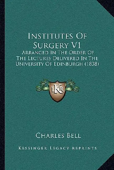Institutes Of Surgery V1: Arranged In The Order Of The Lectures Delivered In The University Of Edinburgh (1838) by Charles Bell