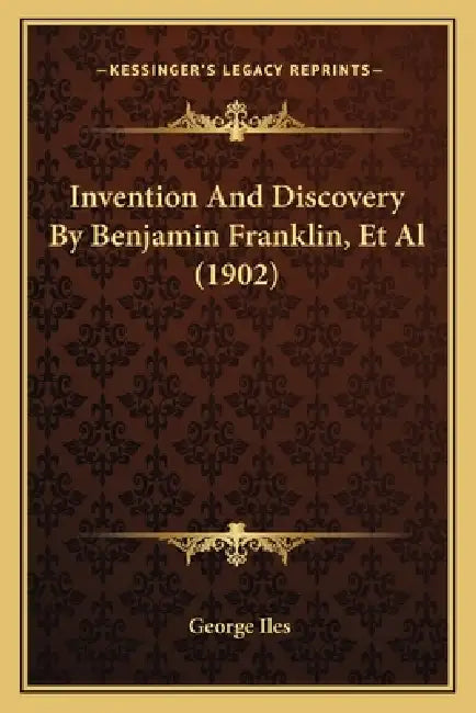 Invention And Discovery By Benjamin Franklin, Et Al (1902) by George Iles